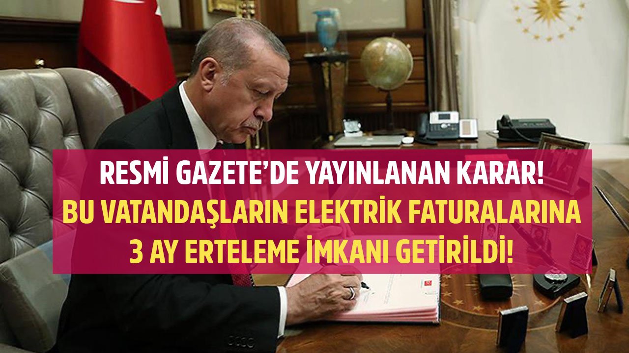 Cumhurbaşkanı Erdoğan İmzaladı, Resmi Gazete'de Yayınlandı! Bu Vatandaşların Elektrik Faturalarına 3 Ay Erteleme