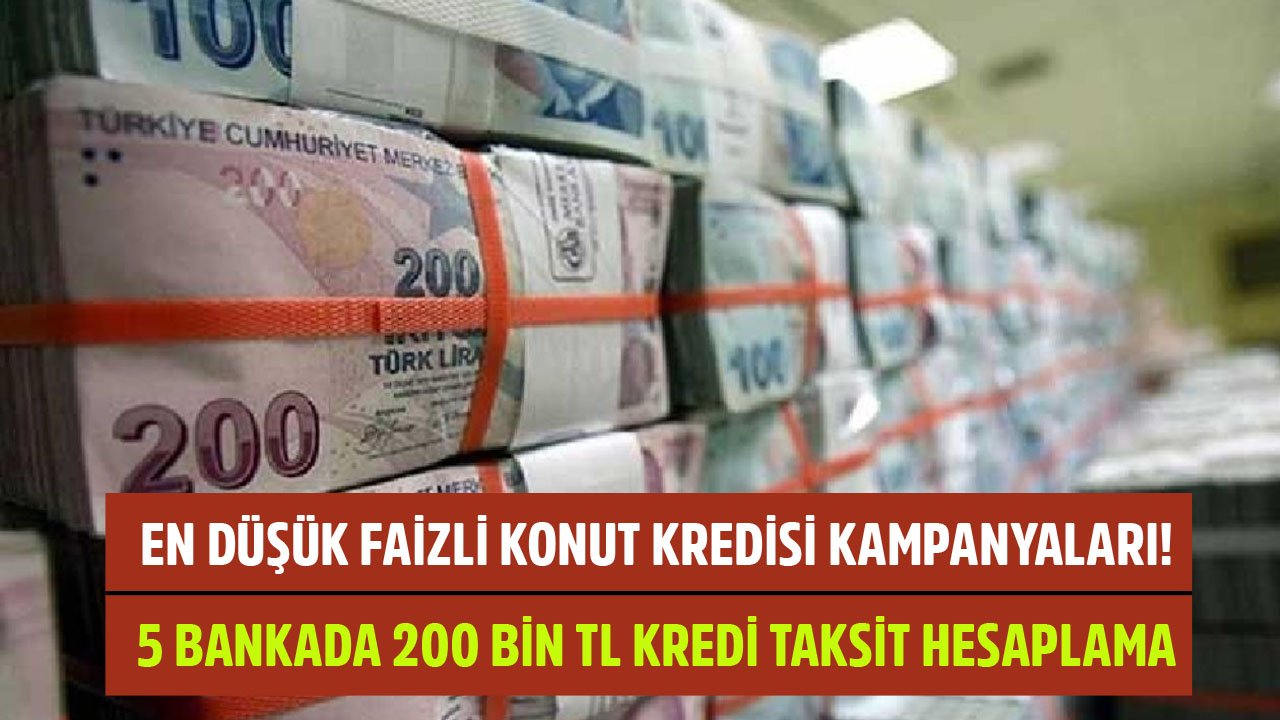 En Düşük Faizli Konut Kredisi Kampanyaları! Vakıfbank, TEB, Akbank, Yapı Kredi, Ziraat 200 Bin TL Kredi Taksit Hesaplama
