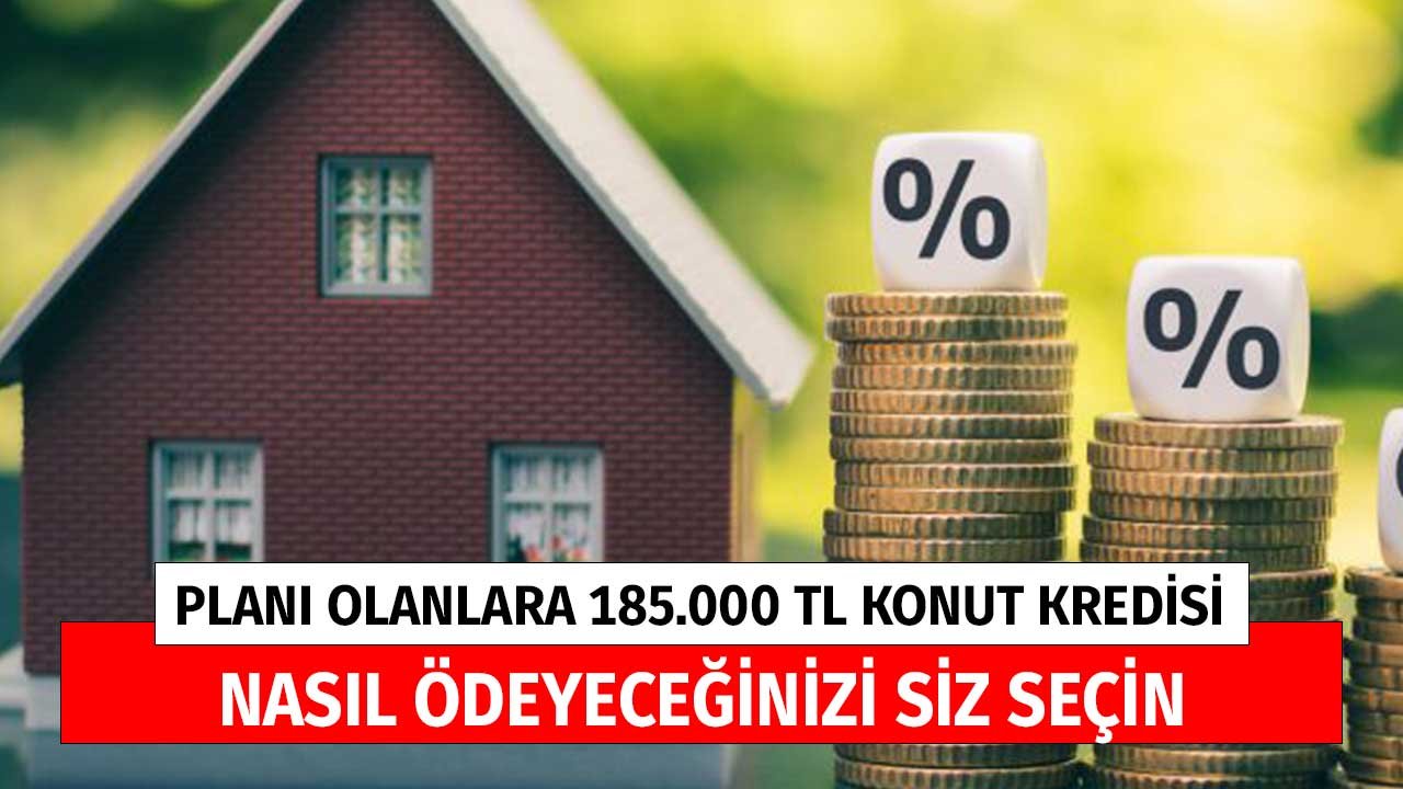 Planı Olanlara 185.000 TL Konut Kredisi! Nasıl Ödeyeceğinizi Siz Seçin