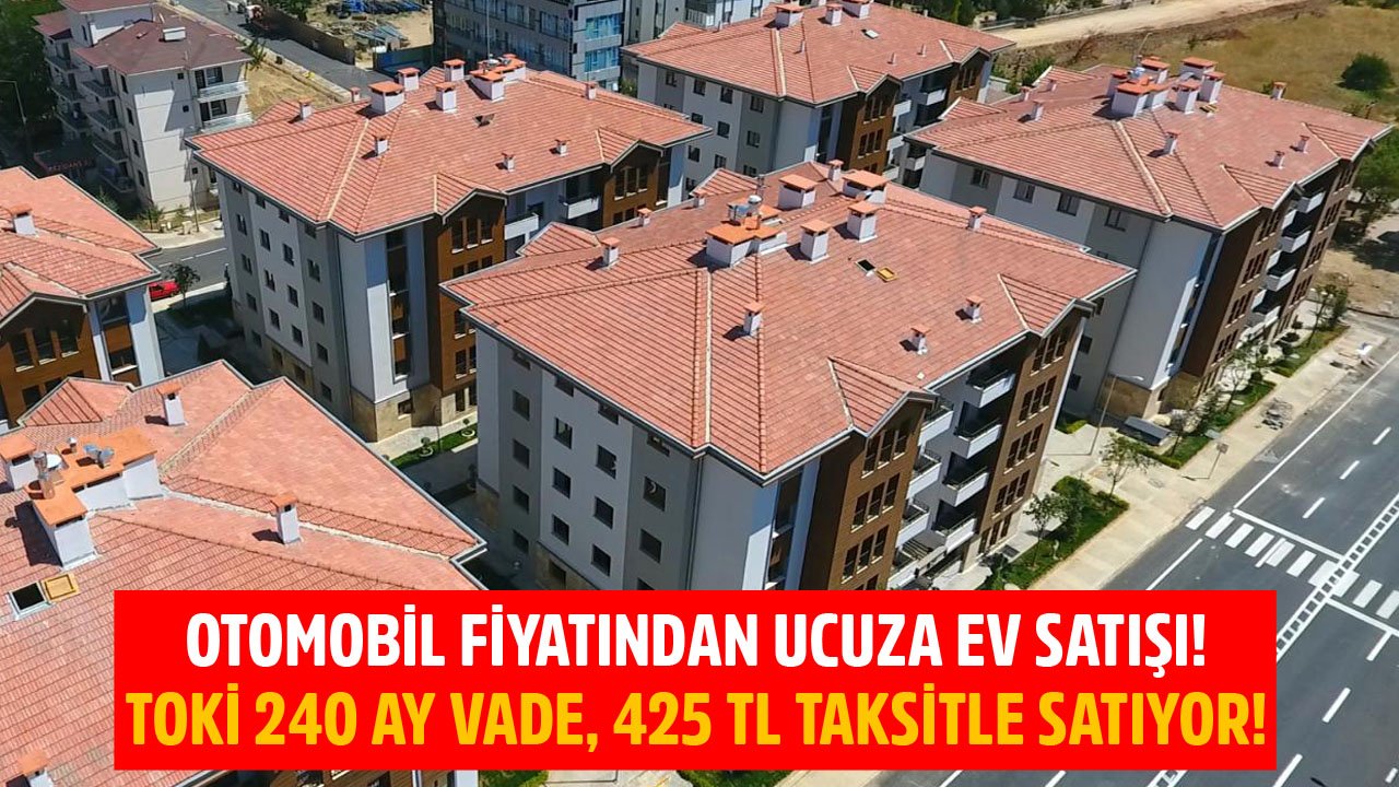 Otomobil Fiyatından Ucuza Ev Satışı! TOKİ 240 Ay Vade, 425 TL Taksitle Konut Satıyor!