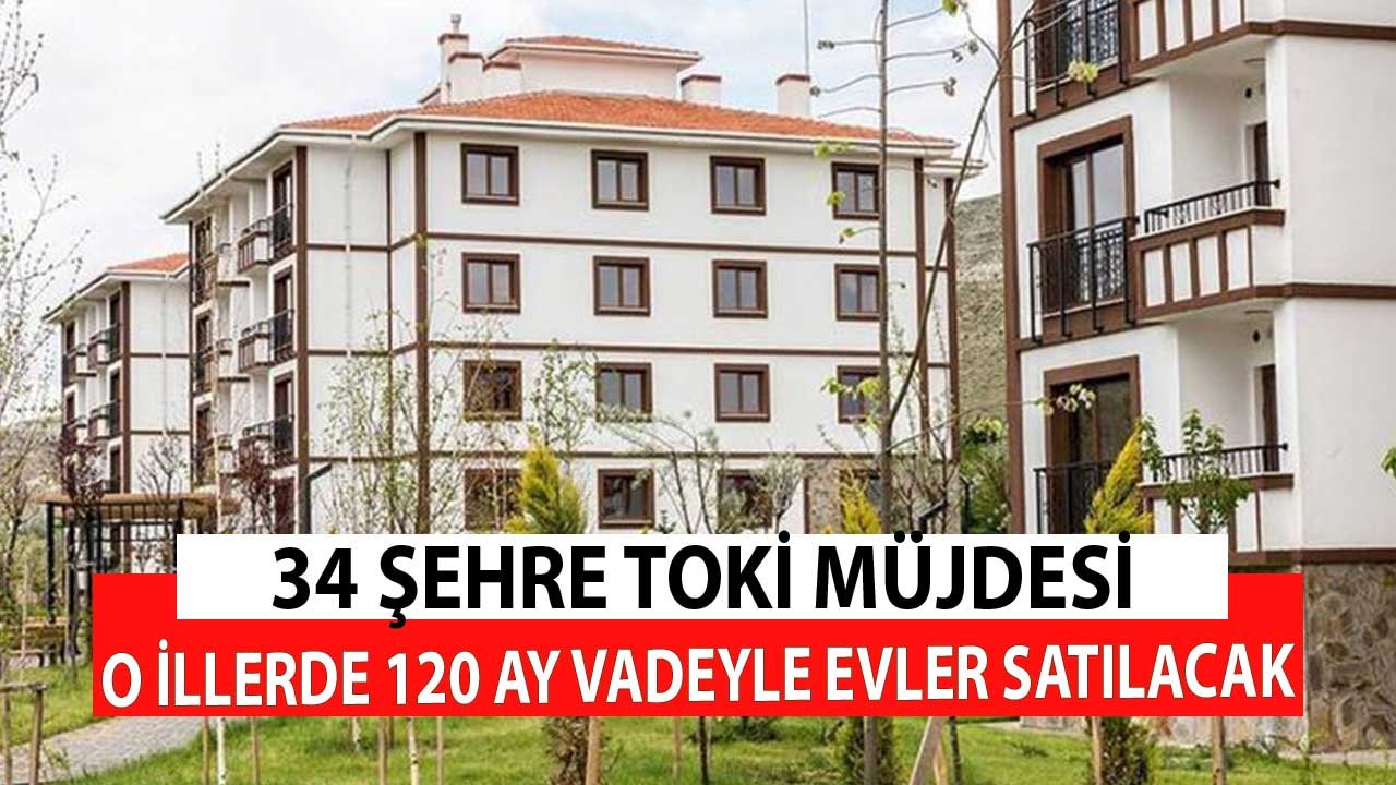 34 Şehre TOKİ Müjdesi! 120 Ay Vadeyle Konutlar Satılacak Duyuru Geldi