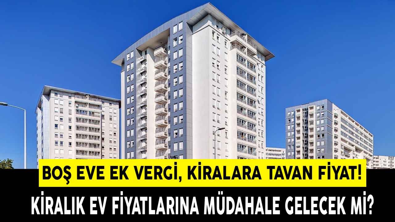 Kiralara Tavan Fiyat, Boş Evlere Ek Vergi! Ceplerdeki Kiralık Ev Fiyatları Yangını Nasıl Söndürülecek?