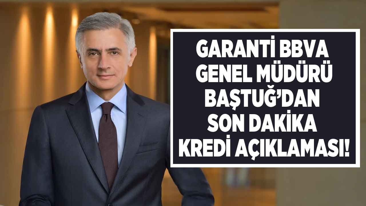 Garanti BBVA Genel Müdürü Baştuğ'dan Son Dakika Kredi Açıklaması Geldi!
