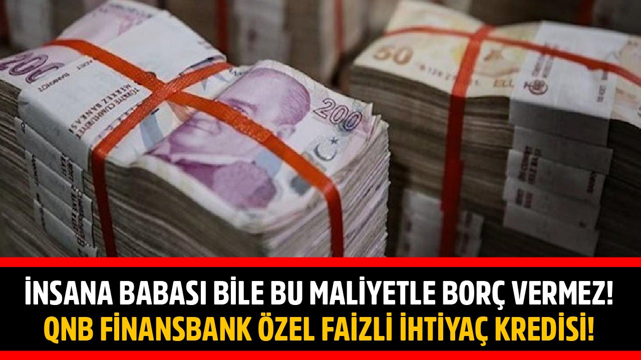 İnsana Bu Maliyetle Babası Bile Borç Vermez! QNB Finansbank'tan Özel Faizli İhtiyaç Kredisi
