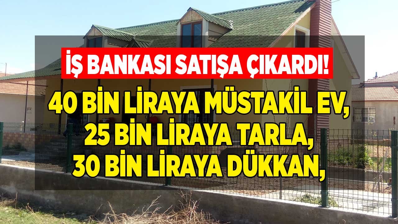 Yetişen Alacak: 40 Bin Liraya 130 M2 Müstakil Ev! İş Bankası Satılık Gayrimenkuller, İşyeri ve Arsa İlanları