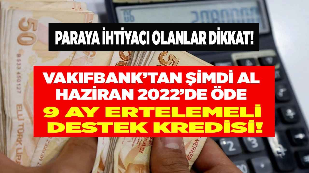 Vakıfbank Şimdi Al Haziran 2022'de Öde 9 Ay Ertelemeli 20 Bin TL İhtiyaç Destek Kredisi!