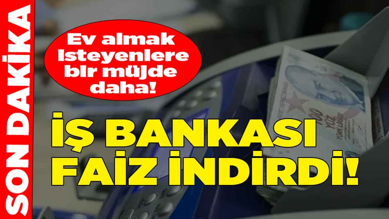 Son Dakika Kredi İndirim Haberi: İlk 6 Ay Tek Kuruş Ödeme Yok, İş Bankası Konut Kredisi Faiz Oranı Düştü!