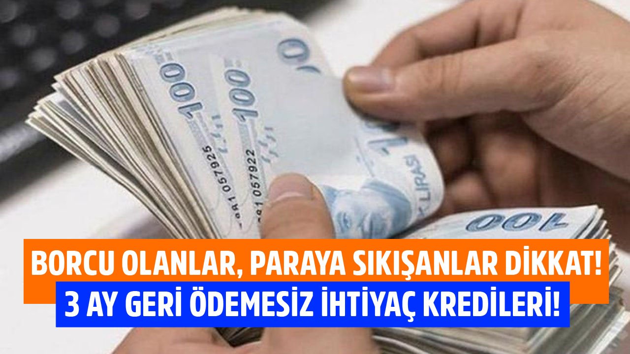 Borcu Olanlar, Paraya Sıkışanlar Dikkat! 3 Ay Geri Ödemesiz 10 Bin TL, 25 Bin TL, 50 Bin TL İhtiyaç Kredisi Kampanyaları