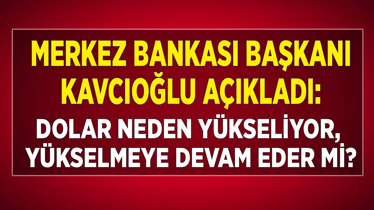 Merkez Bankası Başkanı Kavcıoğlu Yanıtladı: Dolar Neden Yükseldi, Kurda Yükseliş Sürer Mi?