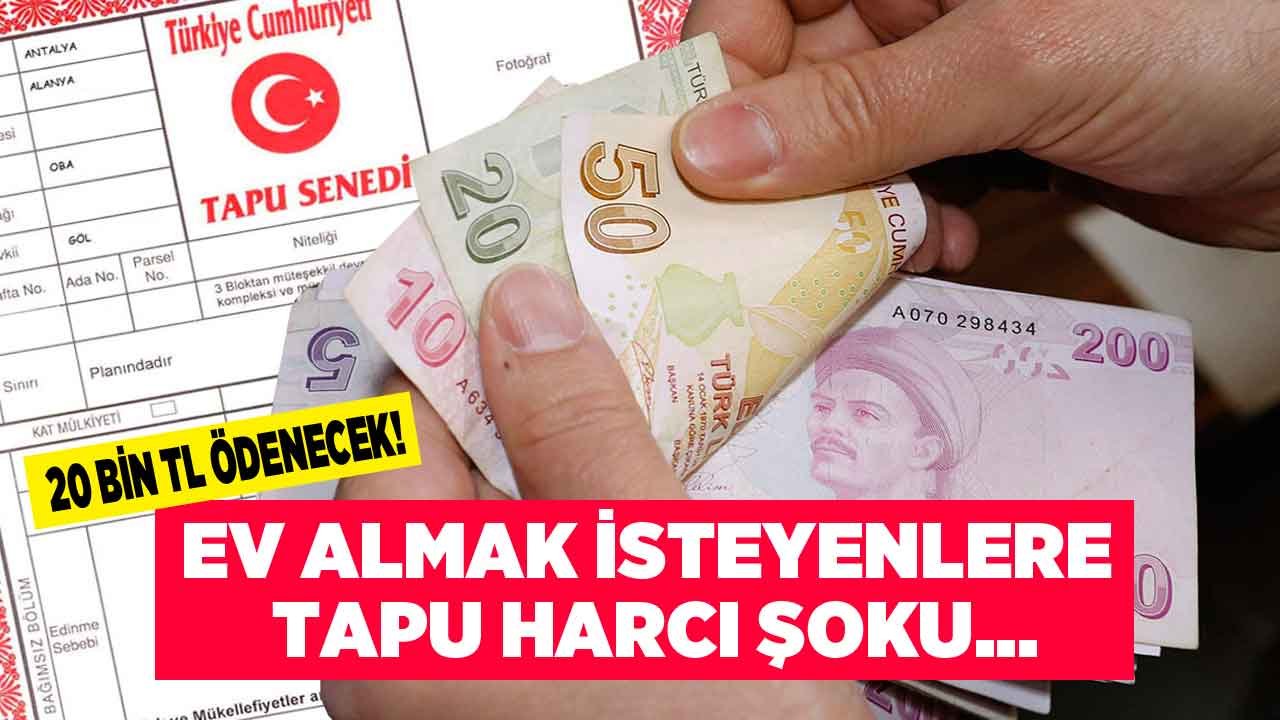 Ev Almak İsteyenlere Tapu Harcı Şoku! 20 Bin TL Ödeme Yapacaklar