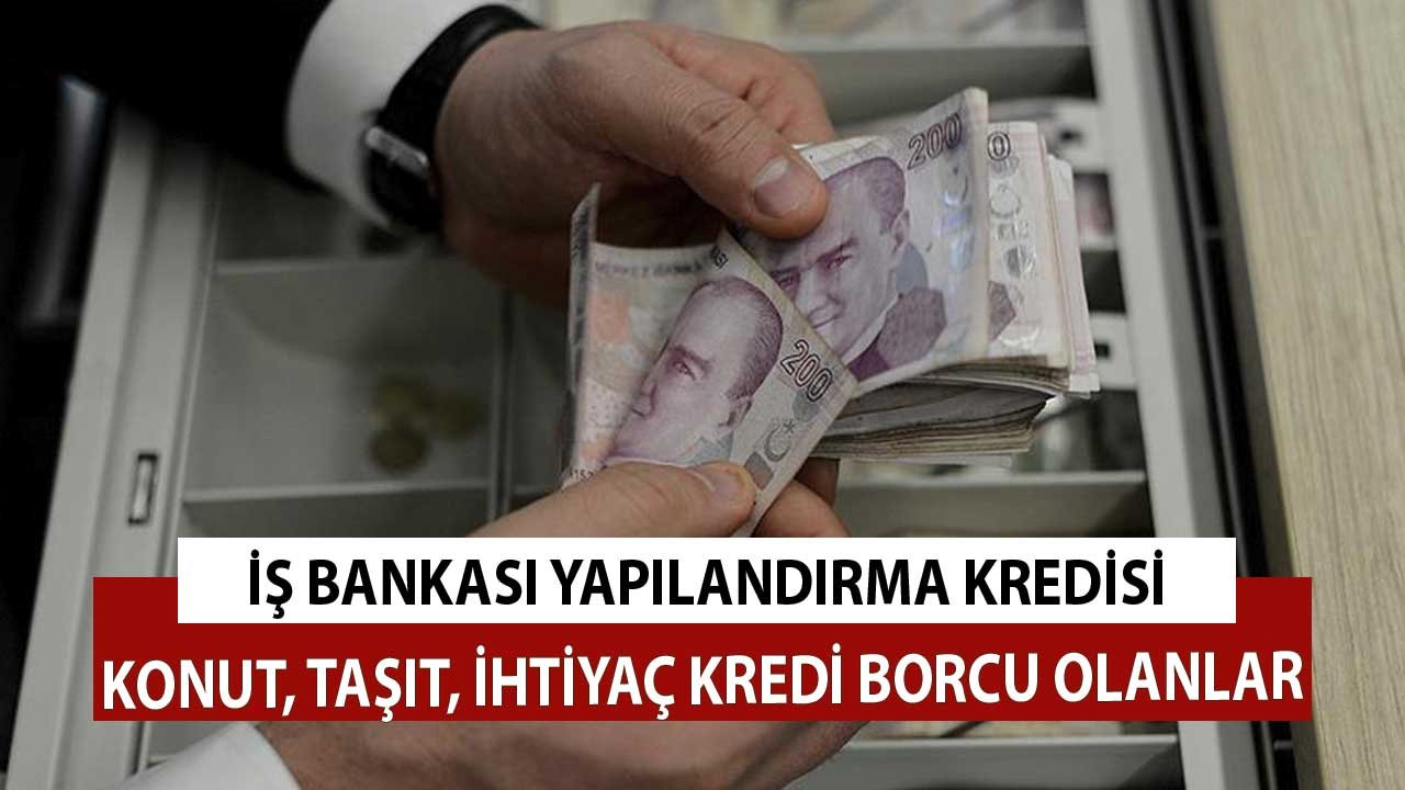 Konut, Taşıt, İhtiyaç Kredi Borcu Olanlar! İş Bankası Borçları Yapılandırıyor Taksitleri Düşürme Fırsatı