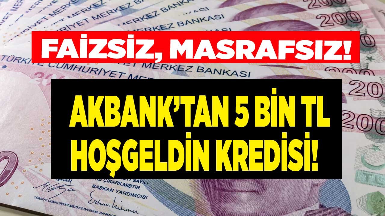 Faizsiz Kredi Müjdeleri Peş Peşe Geldi! Akbank Masrafsız, Sıfır Faizli 5 Bin TL Hoş Geldin İhtiyaç Kredisi Veriyor
