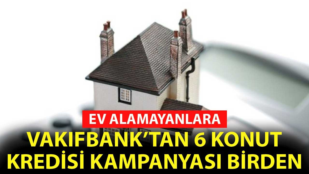Ev Alamayanlara Vakıfbank'tan 6 Konut Kredisi Kampanyası Birden