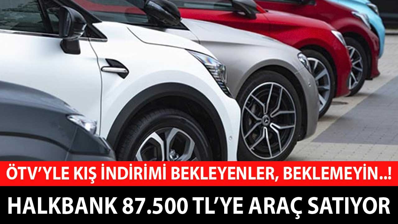 ÖTV'yle Kış İndirimi Bekleyenler, Beklemeyin! Halkbank 87.500 TL'ye Araç Satıyor