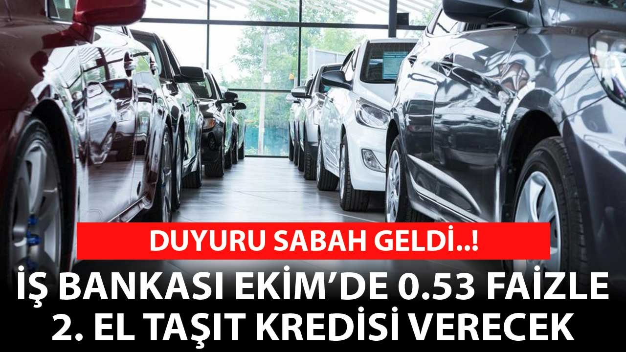 Duyuru Sabah Geldi! İş Bankası Ekim'de 0.53 Faizle 2. El Taşıt Kredisi Verecek