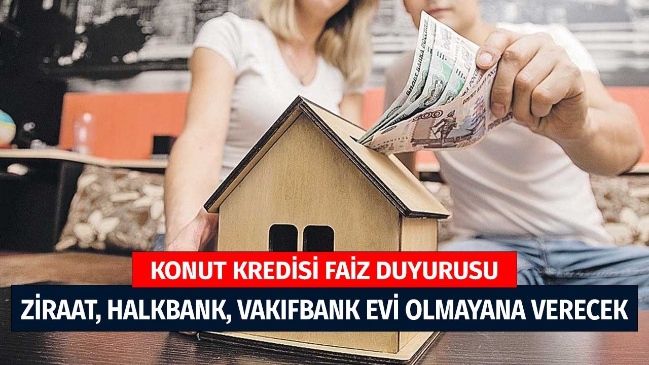 Konut Kredisi Faiz Duyurusu! Vakıfbank, Halkbank, Ziraat Bankası Evi Olmayana Verecek