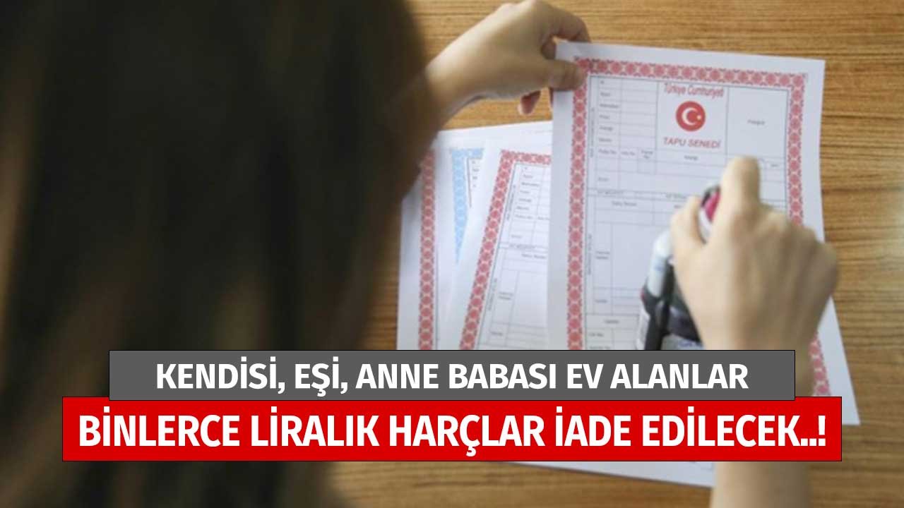 Kendisi, Eşi, Anne, Babası Ev Alanlar! Binlerce Liralık Harç Paraları İade Edilebilir Başvuru Yapmayı Unutmayın