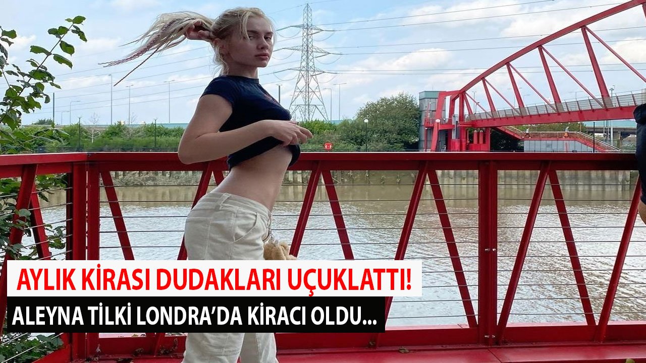 Londra'ya Taşınmıştı! Aleyna Tilki'den Dudak Uçuklatan Kira