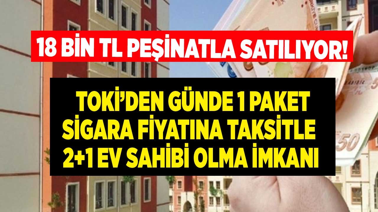 TOKİ'den Günlük 1 Paket Sigara Fiyatına, Aylık 521 Lira Taksitle Ev Sahibi Olma Fırsatı! 18 Bin TL Peşinatla 2+1 Konut