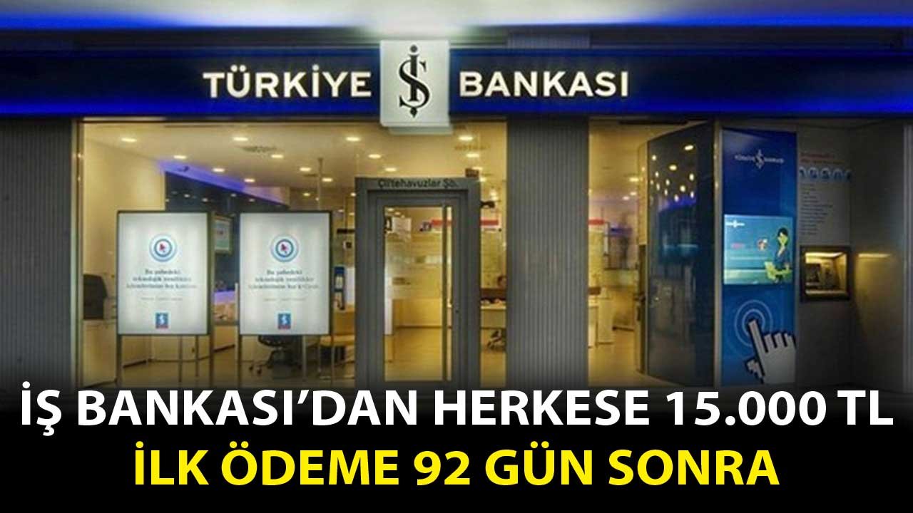 İş Bankası'ndan İsteyene 15.000 TL! İlk Gün 92 Gün Ödemeyin Sonra Aylık 580 TL Taksitle Ödeyin