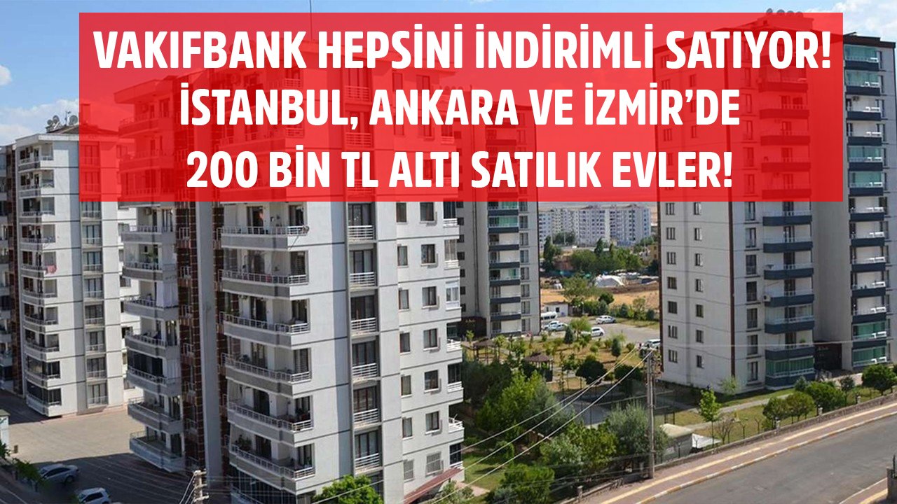 Hepsi İndirimle Satışa Çıkarıldı! Vakıfbank İstanbul, Ankara Ve İzmir'de 200 Bin TL Altı Fiyatlarla Ev Satıyor!