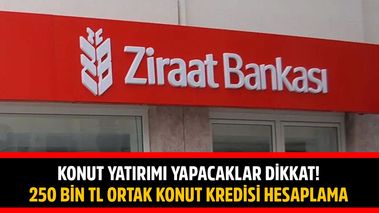 Konut Yatırımı Yapacaklar Dikkat! Ziraat Bankası 250 Bin TL Ortak Konut Kredisi Maliyet Tablosu!