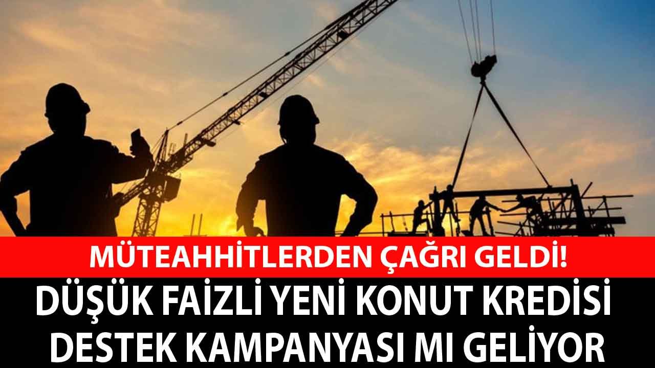 Yeni Konut Kredisi Destek Kampanyası Mı Geliyor? Müteahhitlerden Faiz İndirimi Çağrısı Geldi