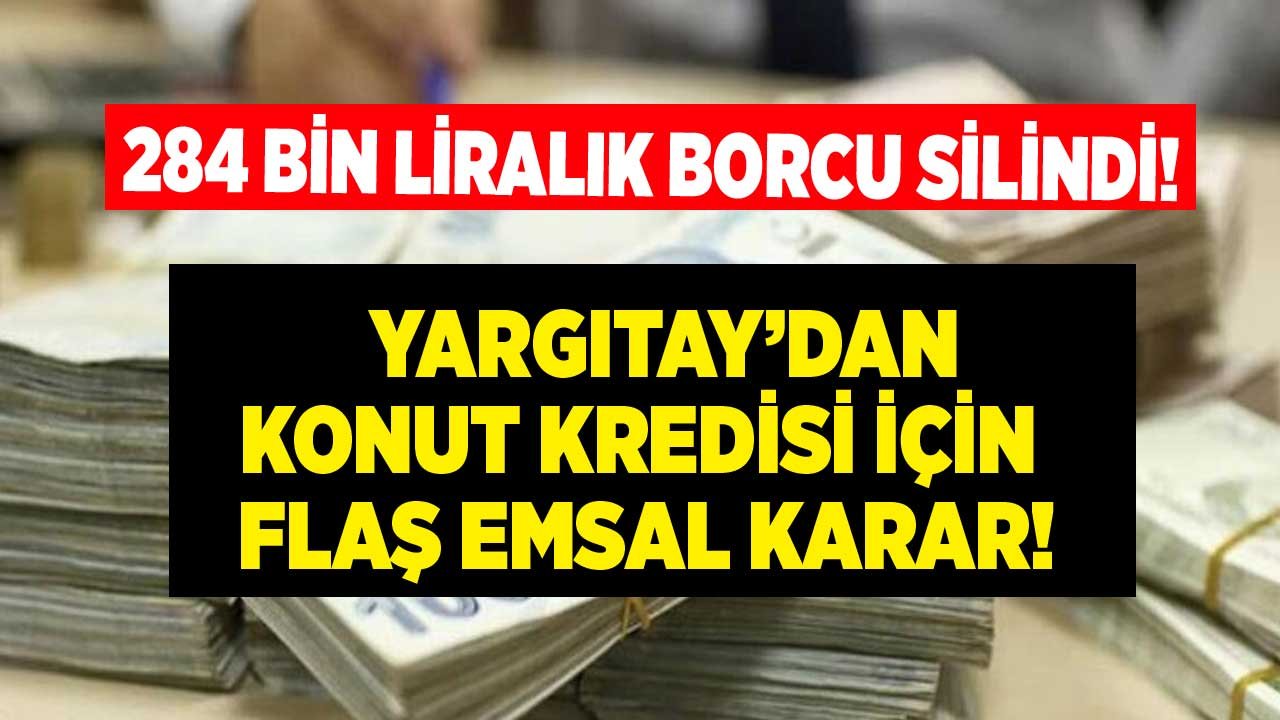 284 Bin Liralık Borcu Silindi! Yargıtay'dan Milyonlarca Kişiyi İlgilendiren Emsal Konut Kredisi Kararı Çıktı
