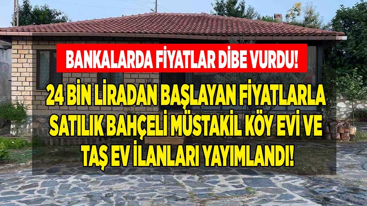 Bankalardan Satılık Gayrimenkuller: 24 Bin Liradan Başlayan Fiyatlarla Satılık Bahçeli Müstakil Köy Evleri ve Taş Ev