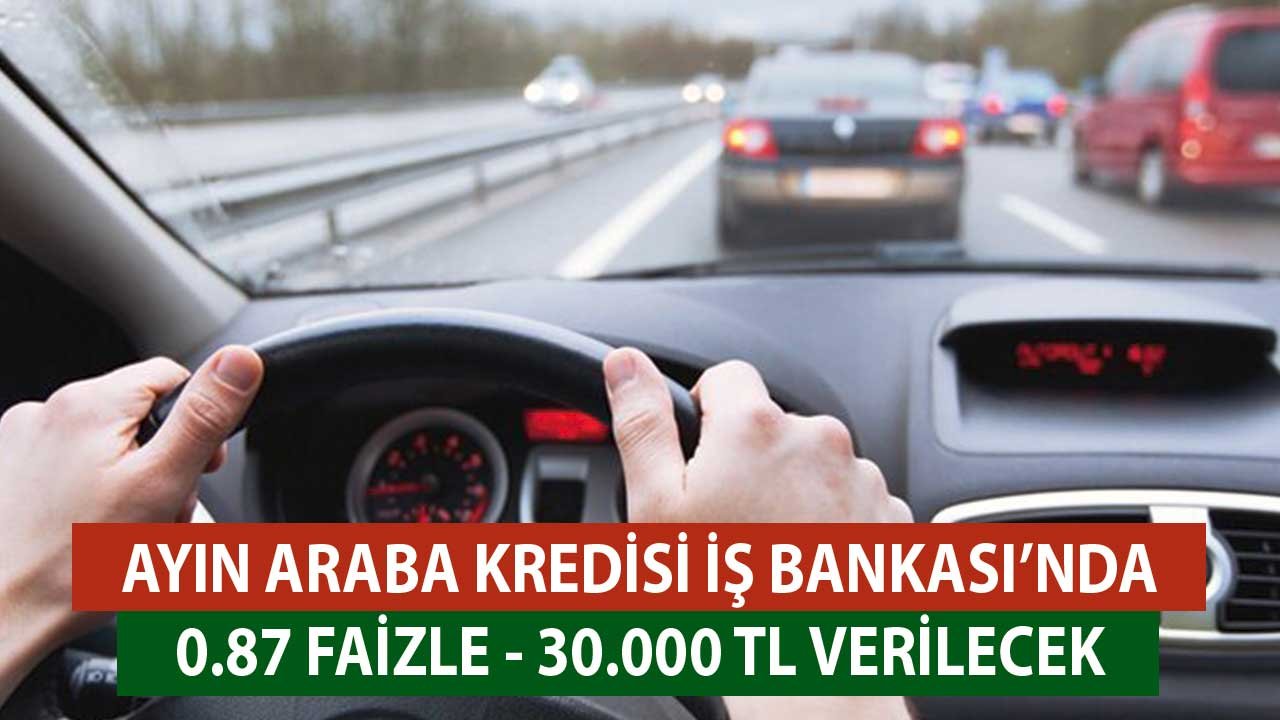 Ayın Araba Kredisi İş Bankası'nda! 0.87 Faizle 30.000 TL Çekebilirsiniz