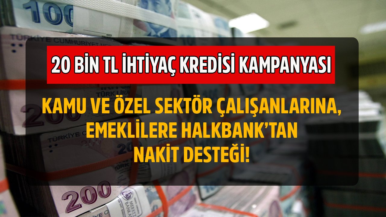 Kamu Ve Özel Sektör Çalışanlarına, Emeklilere Nakit Desteği! Halkbank'tan 20 Bin TL İhtiyaç Kredisi Kampanyası!