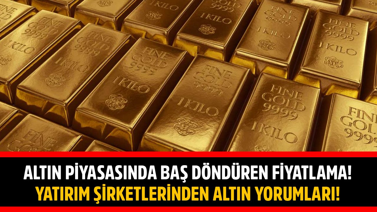 Altın Piyasasında Baş Döndüren Fiyatlama! Yatırım Şirketlerinden Gündem Sarsan Altın Fiyatları Yorumları