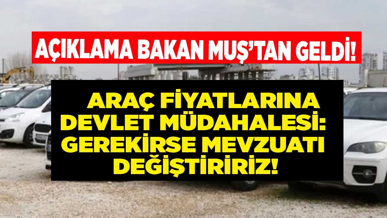 Araç Fiyatlarına Beklenen Devlet Müdahalesi! Bakan Muş'tan Araba Fiyatları Hakkında Mevzuat Değişikliği Sinyali