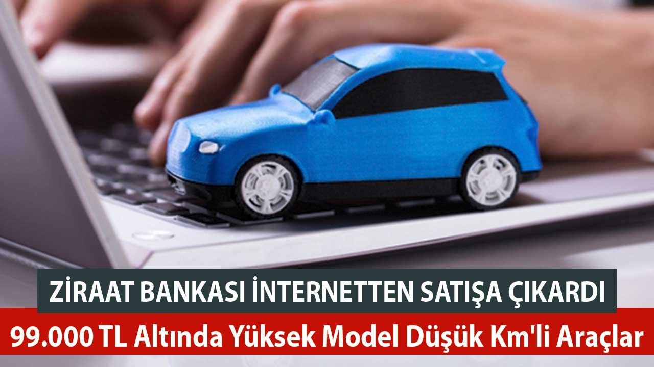 Ziraat Bankası İnternetten Satışa Çıkardı! 99.000 TL Altında Yüksek Model Düşük Km'li Araçlar