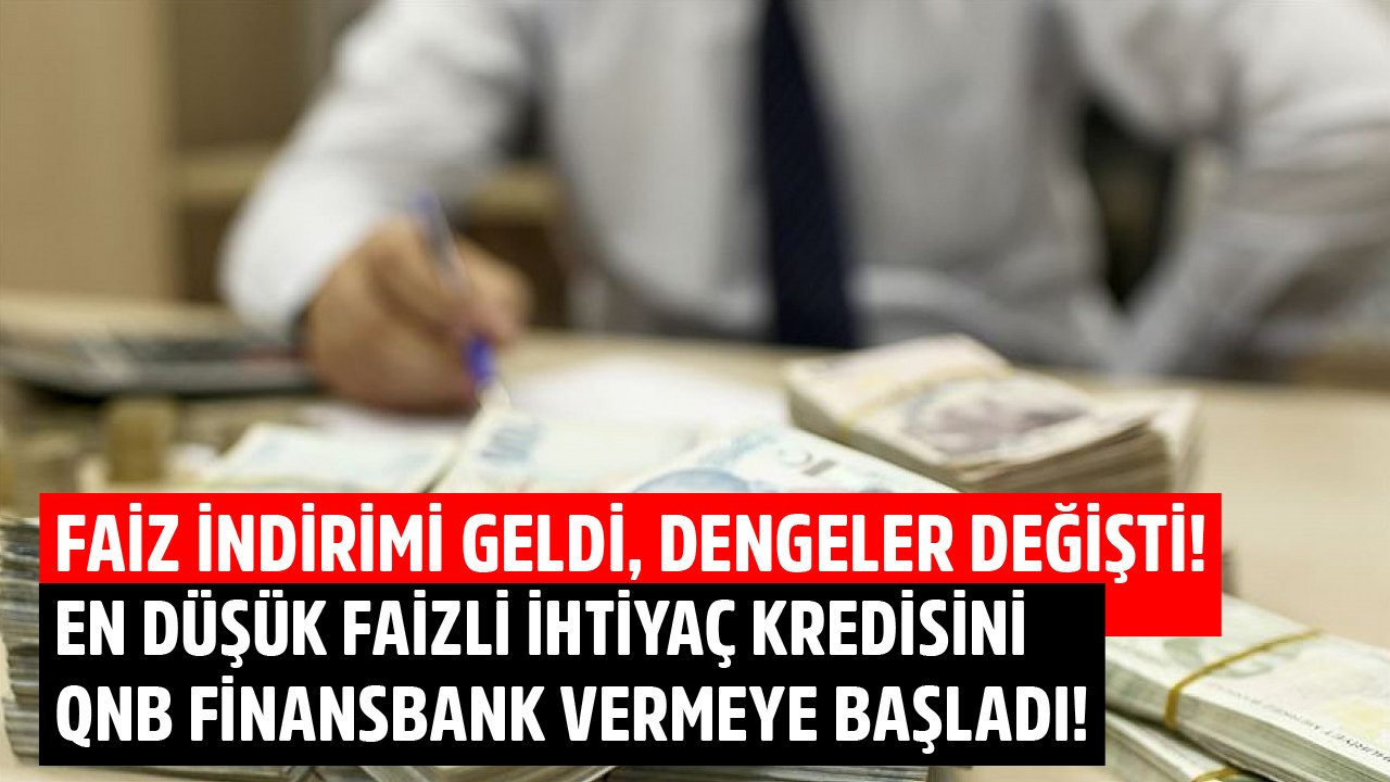 Faiz İndirimi Geldi, Dengeler Değişti! En Düşük Faizli İhtiyaç Kredisini QNB Finansbank Vermeye Başladı!