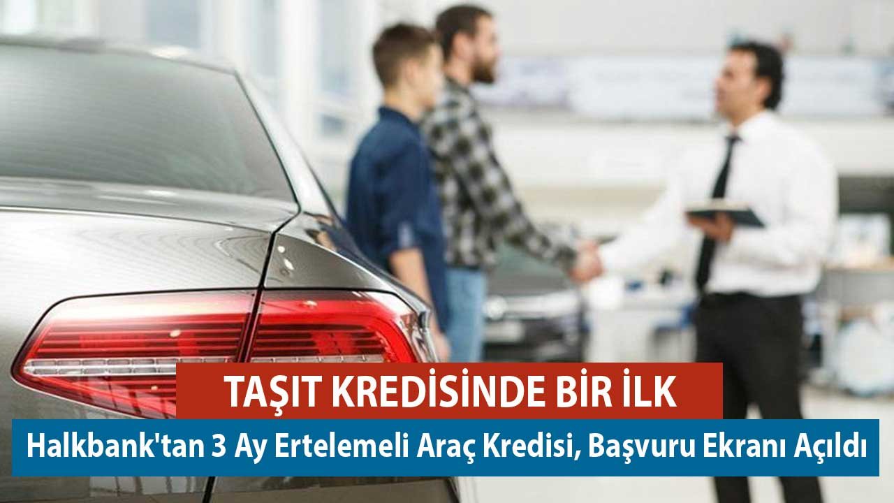 Taşıt Kredisinde Bir İlk! Halkbank'tan 3 Ay Ertelemeli Araç Kredisi, Başvuru Ekranı Açıldı