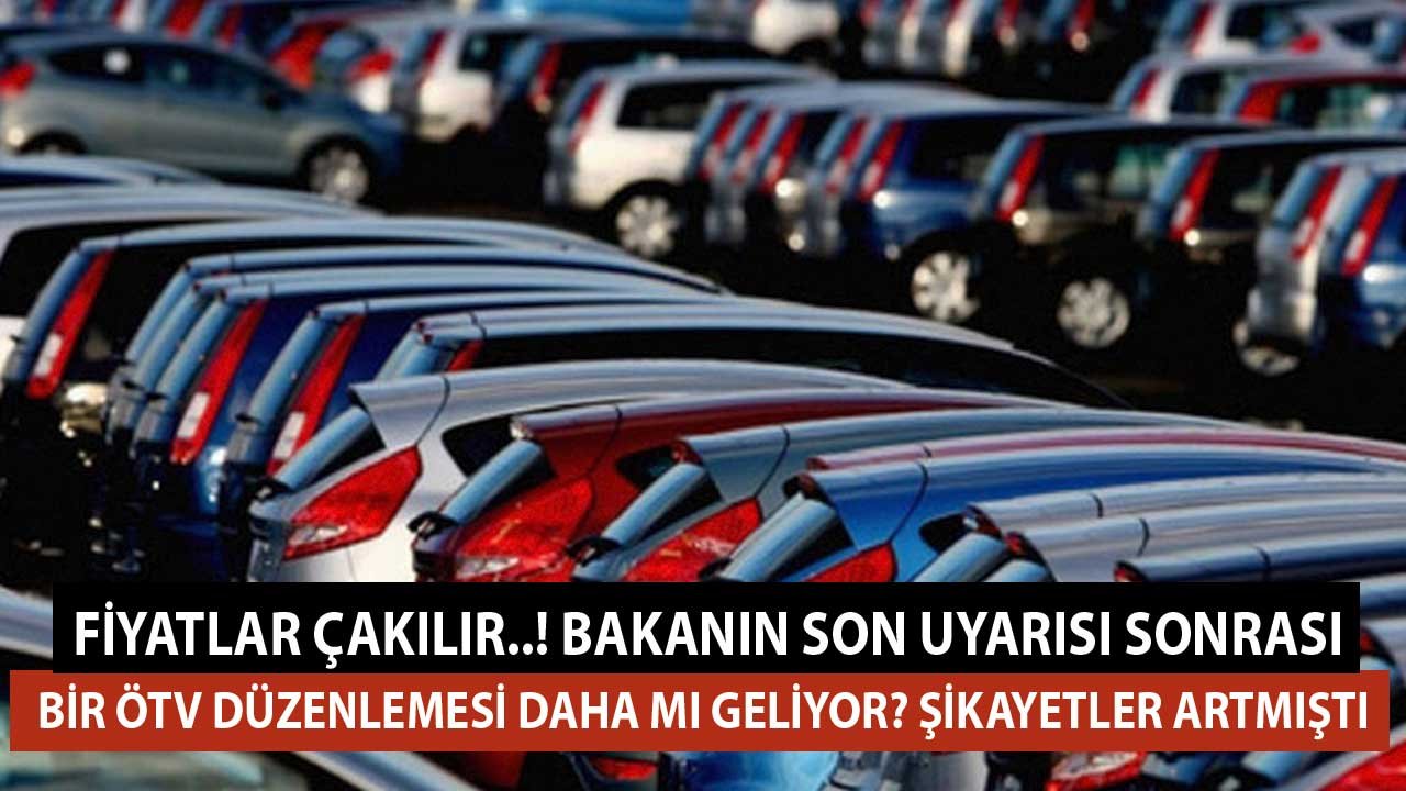 Şikayetler Artmıştı! Bakanın Son Uyarısı Sonrası Bir ÖTV Düzenlemesi Daha Mı Geliyor? Fiyatlar Çakılır..
