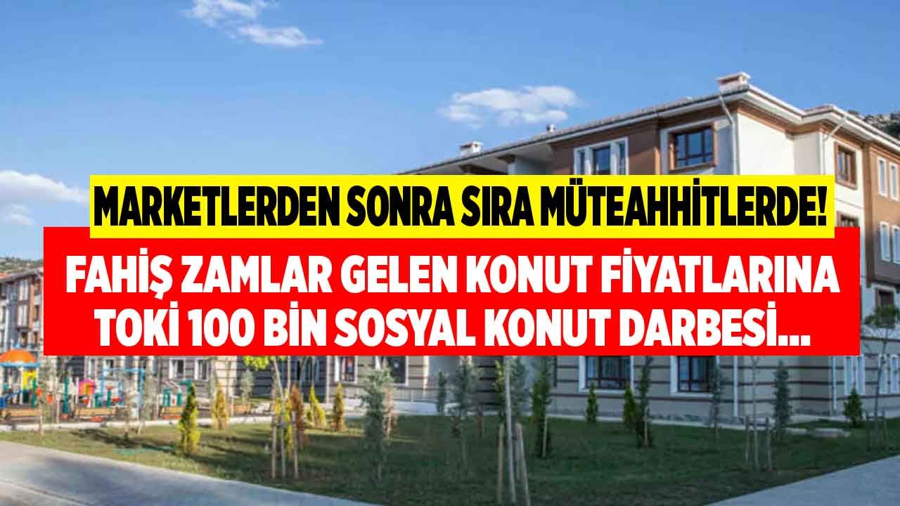 Marketlerden Sonra Sıra Müteahhitlerde Mi? Konut Fiyatlarına Devlet Müdahalesi TOKİ 100 Bin Sosyal Konut Projesi