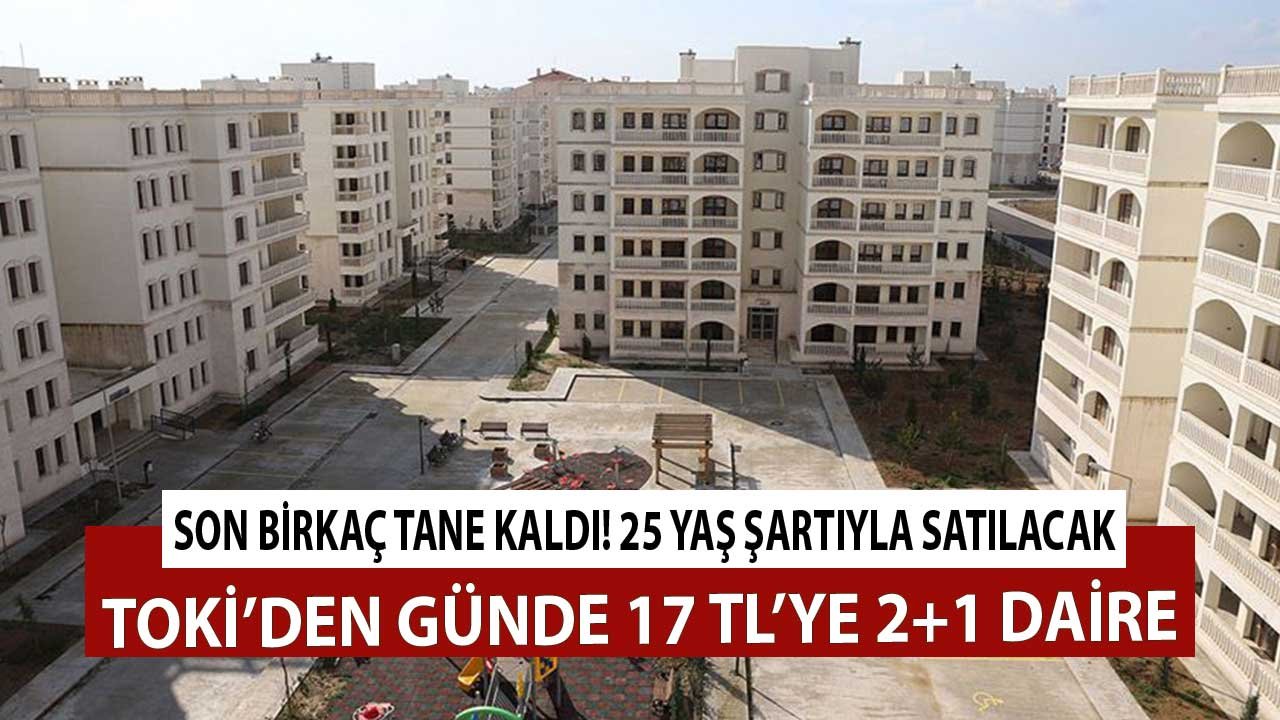 Son Birkaç Tane Kaldı 25 Yaş Şartıyla Satılacak! Günde 17 TL TL'ye TOKİ'den 2+1 Daire