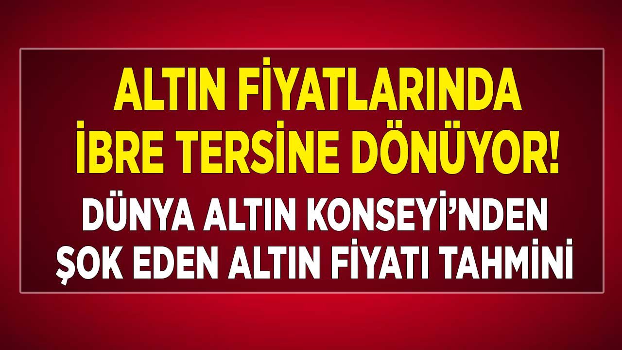 Altın Fiyatları Sağ Gösterip Sol Mu Vuracak? Dünya Altın Konseyi'nden Fiyat Tahmini Geldi