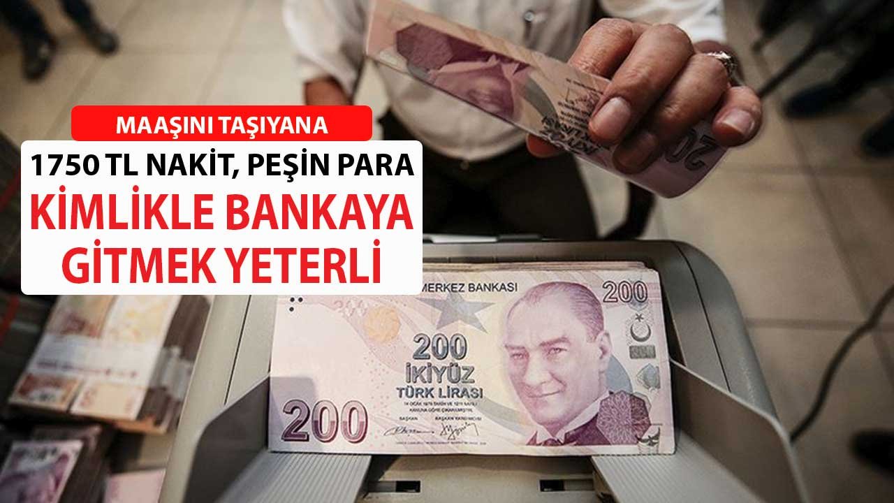 Maaşını Taşıyana 1750 Nakit Peşin Para! Kimlikle Banka Şubesine Gitmek Yeterli
