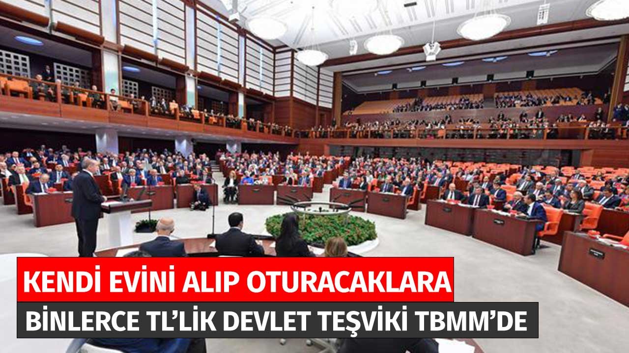 Ev Alıp Kendi Oturacaklara Binlerce Liralık Devlet Teşviki TBMM'de! Kredi Kadar Önemliydi