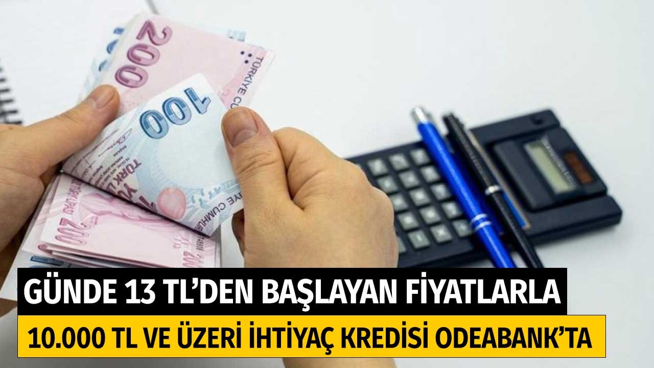 Odeabank' tan Günde 13 TL'den Başlayan Taksitlerle 10.000 TL ve Üzeri İhtiyaç Kredisi