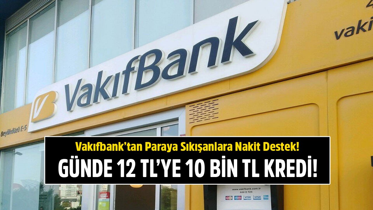 Paraya Sıkışanlara Vakıfbank Günde 12 TL Taksitle 10 Bin TL İhtiyaç Kredisini Koşulsuz, Şartsız Veriyor