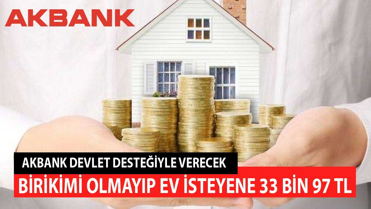 Birikimi Olmayıp Ev Almak İsteyene 33 Bin 97 TL! Akbank Devlet Desteğiyle Verecek