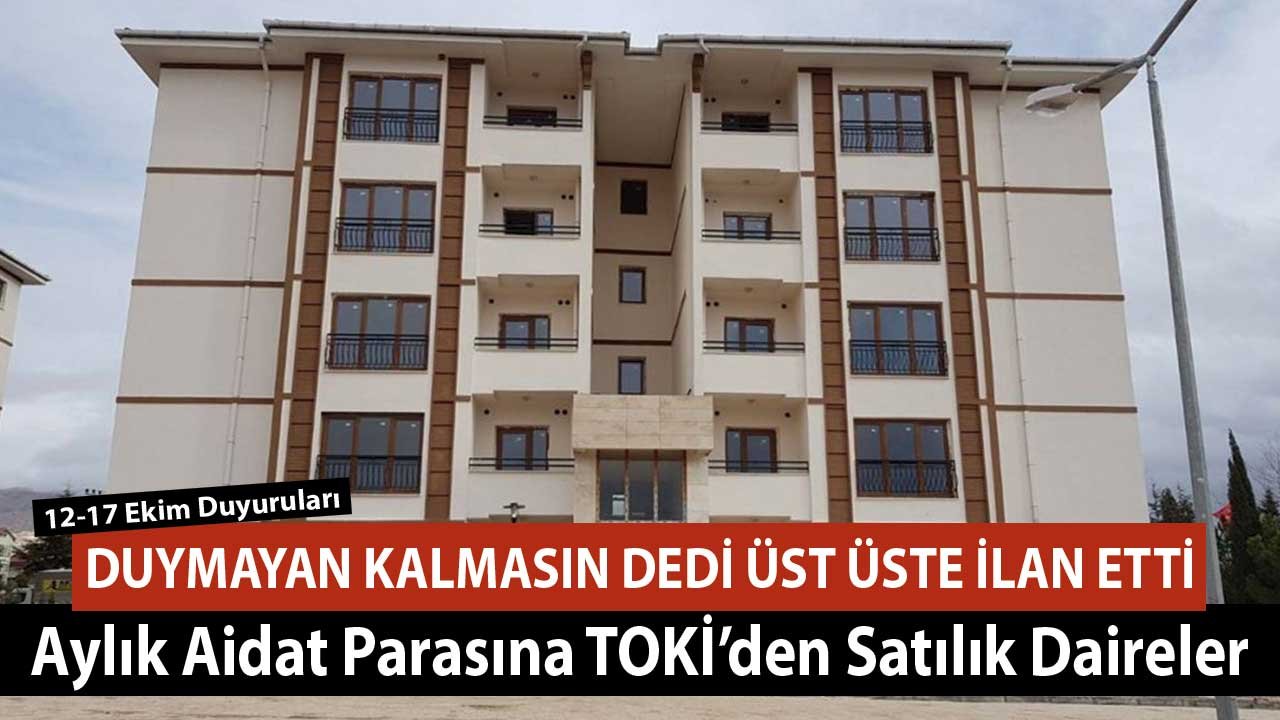 Duymayan Kalmasın Diye Üst Üste İlan Etti! Aylık Aidat Parasına TOKİ'den Satılık Daireler 12-17 Ekim Konut Satış İlanlar