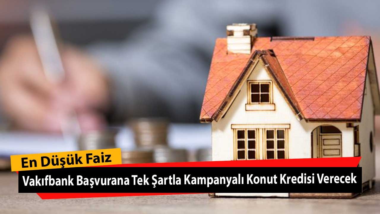 En Düşük Faiz! Vakıfbank Başvurana Tek Şartla Kampanyalı Konut Kredisi Verecek