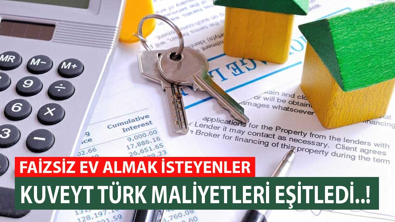 Faizsiz Ev Almak İsteyenler Kuveyt Türk Oranları Eşitledi! 60 ve 120 Ay Vadeli Maliyet Tablosu