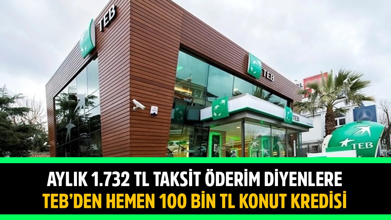 Aylık 1.732 TL Taksit Öderim Diyenler TEB'den Hemen 100 Bin TL Konut Kredisi Alıyorlar!