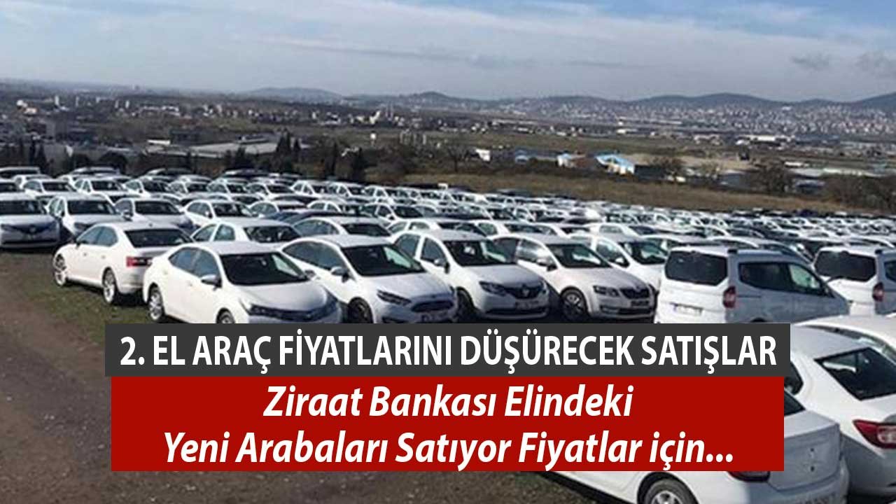 2. El Araç Fiyatlarını Düşürecek Satışlar! Ziraat Bankası Elindeki Yeni Arabaları Satıyor Fiyatlar için...